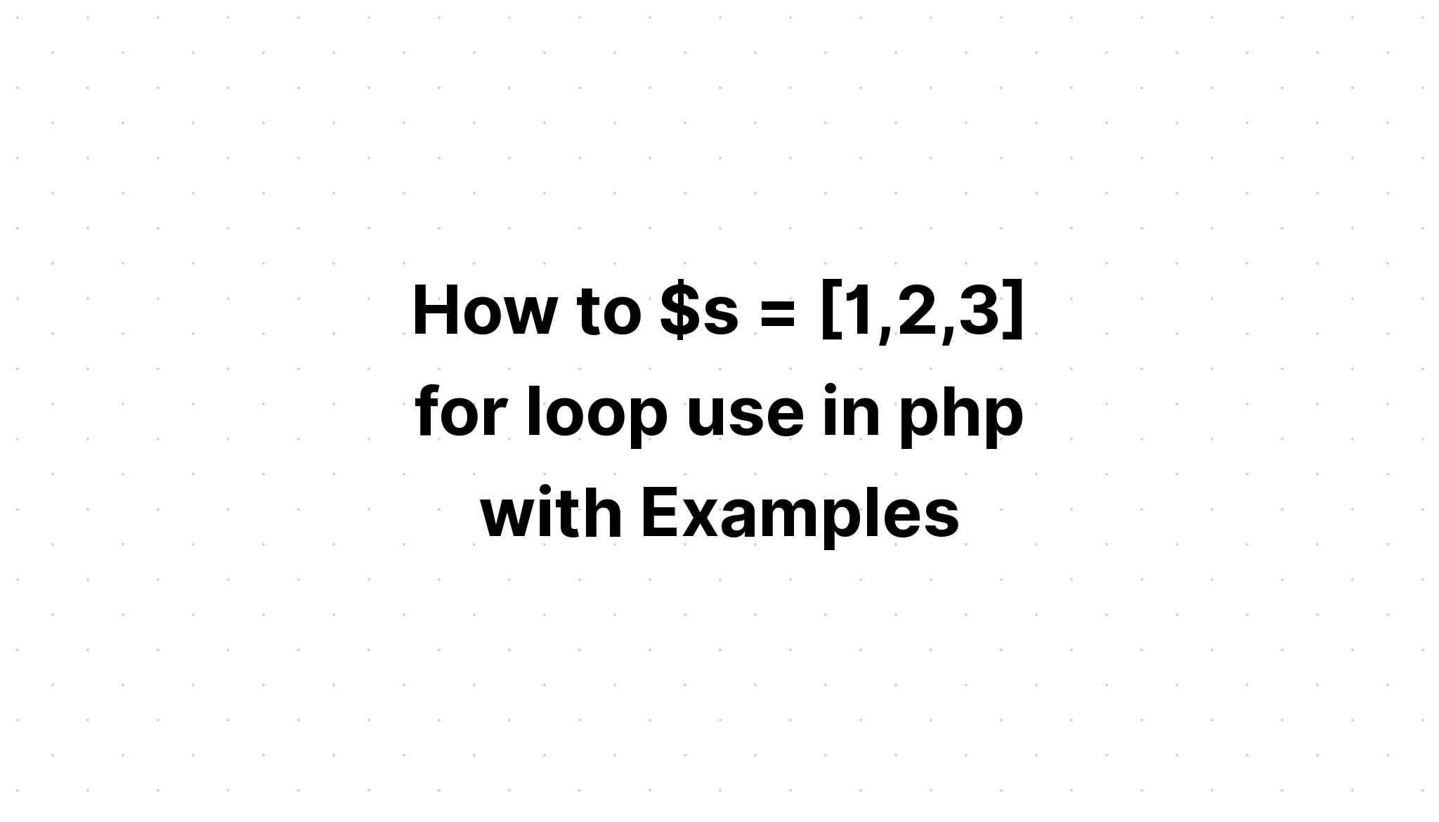 Cách $s = [1,2,3] để sử dụng vòng lặp trong php với các ví dụ